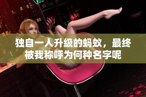 独自一人升级的蚂蚁，最终被我称呼为何种名字呢