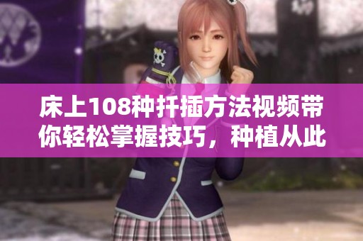 床上108种扦插方法视频带你轻松掌握技巧，种植从此不再困难