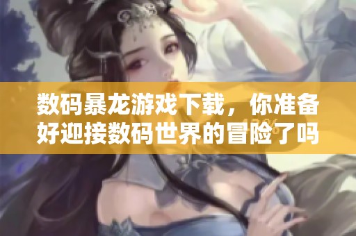数码暴龙游戏下载，你准备好迎接数码世界的冒险了吗