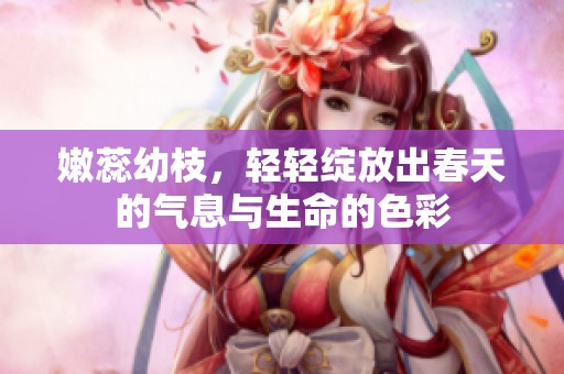 嫩蕊幼枝，轻轻绽放出春天的气息与生命的色彩