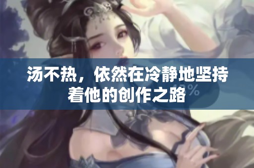 汤不热，依然在冷静地坚持着他的创作之路