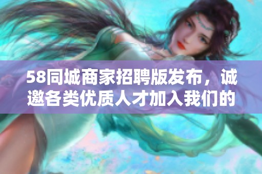 58同城商家招聘版发布，诚邀各类优质人才加入我们的团队！