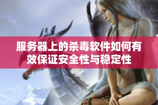 服务器上的杀毒软件如何有效保证安全性与稳定性