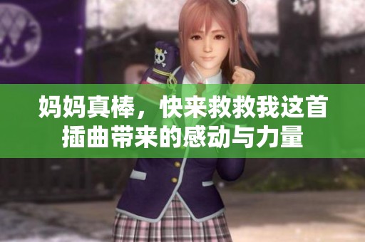 妈妈真棒，快来救救我这首插曲带来的感动与力量