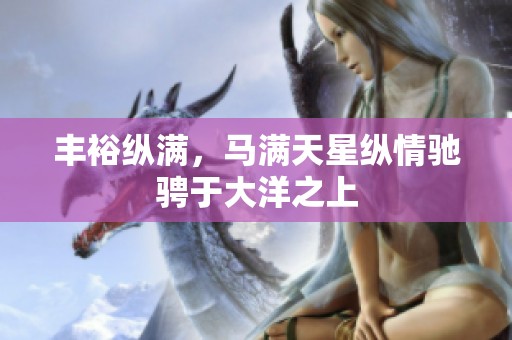 丰裕纵满，马满天星纵情驰骋于大洋之上
