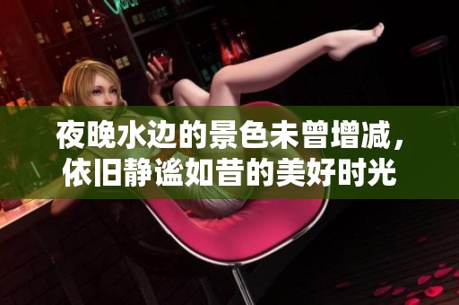 夜晚水边的景色未曾增减，依旧静谧如昔的美好时光