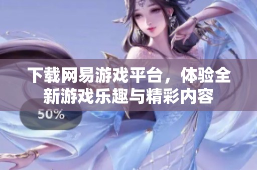 下载网易游戏平台，体验全新游戏乐趣与精彩内容