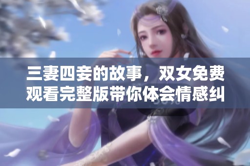 三妻四妾的故事，双女免费观看完整版带你体会情感纠葛
