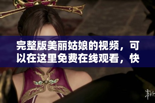 完整版美丽姑娘的视频，可以在这里免费在线观看，快来观看吧
