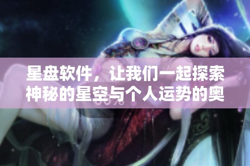 星盘软件，让我们一起探索神秘的星空与个人运势的奥秘