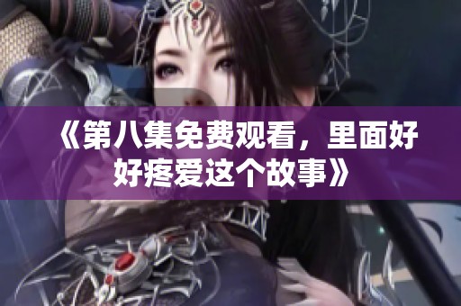 《第八集免费观看，里面好好疼爱这个故事》
