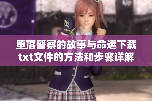 堕落警察的故事与命运下载txt文件的方法和步骤详解