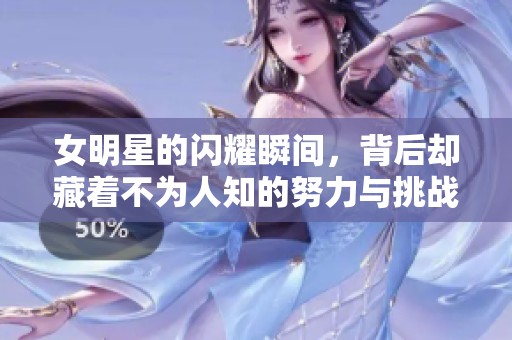 女明星的闪耀瞬间，背后却藏着不为人知的努力与挑战