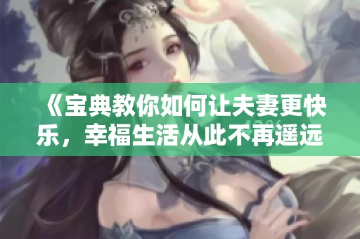 《宝典教你如何让夫妻更快乐，幸福生活从此不再遥远》