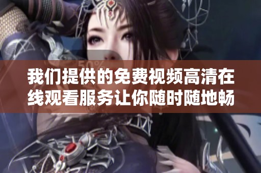 我们提供的免费视频高清在线观看服务让你随时随地畅享精彩内容