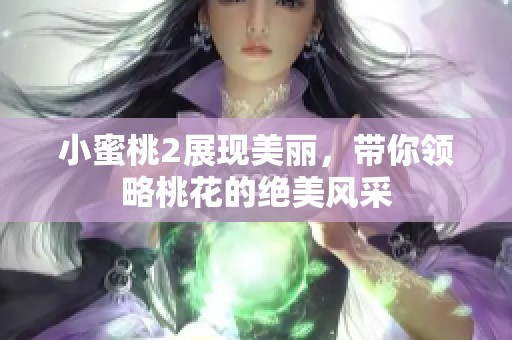 小蜜桃2展现美丽，带你领略桃花的绝美风采