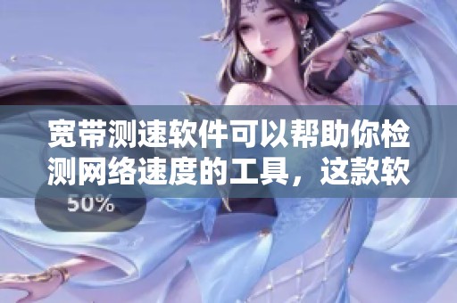 宽带测速软件可以帮助你检测网络速度的工具，这款软件的使用极为简单便捷