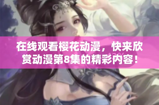 在线观看樱花动漫，快来欣赏动漫第8集的精彩内容！