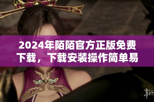 2024年陌陌官方正版免费下载，下载安装操作简单易行，赶紧体验吧