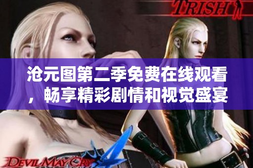 沧元图第二季免费在线观看，畅享精彩剧情和视觉盛宴，快来观看吧！