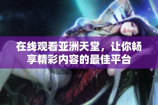 在线观看亚洲天堂，让你畅享精彩内容的最佳平台