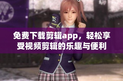 免费下载剪辑app，轻松享受视频剪辑的乐趣与便利