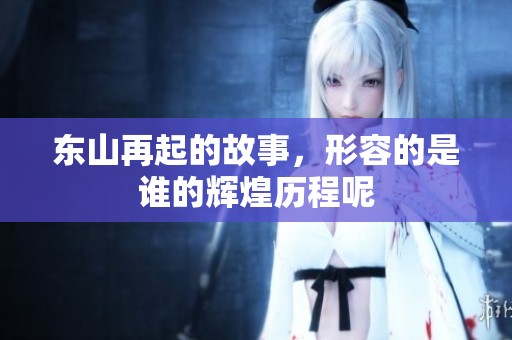 东山再起的故事，形容的是谁的辉煌历程呢