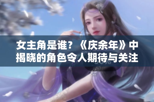 女主角是谁？《庆余年》中揭晓的角色令人期待与关注
