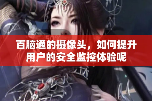 百脑通的摄像头，如何提升用户的安全监控体验呢