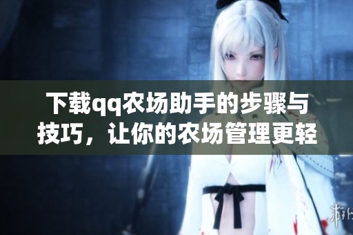 下载qq农场助手的步骤与技巧，让你的农场管理更轻松