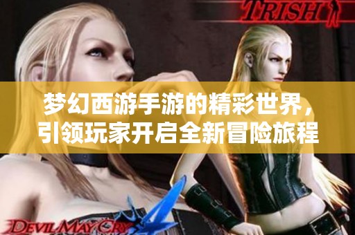 梦幻西游手游的精彩世界，引领玩家开启全新冒险旅程！