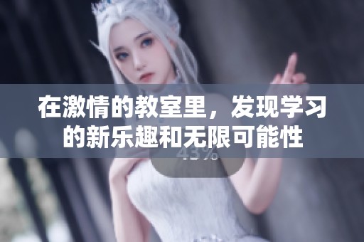 在激情的教室里，发现学习的新乐趣和无限可能性
