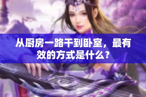 从厨房一路干到卧室，最有效的方式是什么？