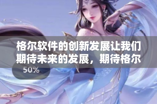 格尔软件的创新发展让我们期待未来的发展，期待格尔软件带来更多惊喜