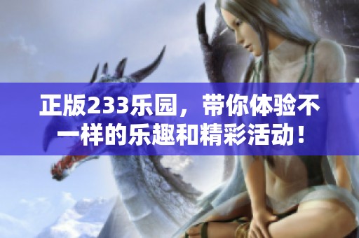 正版233乐园，带你体验不一样的乐趣和精彩活动！