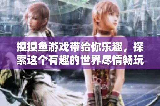 摸摸鱼游戏带给你乐趣，探索这个有趣的世界尽情畅玩吧