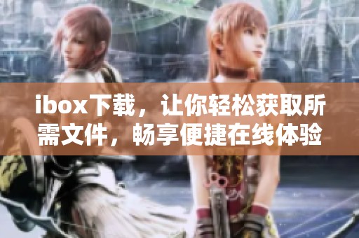 ibox下载，让你轻松获取所需文件，畅享便捷在线体验