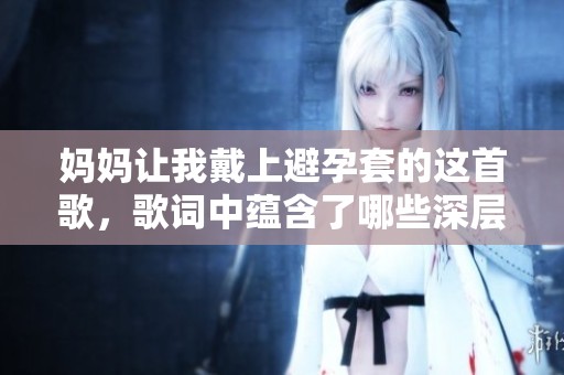 妈妈让我戴上避孕套的这首歌，歌词中蕴含了哪些深层含义呢