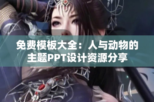 免费模板大全：人与动物的主题PPT设计资源分享