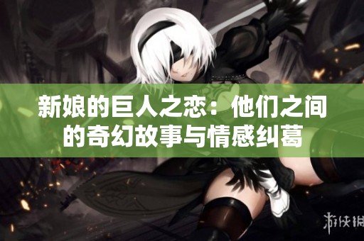 新娘的巨人之恋：他们之间的奇幻故事与情感纠葛