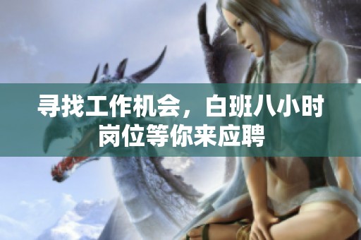 寻找工作机会，白班八小时岗位等你来应聘