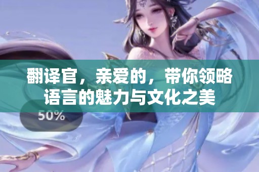 翻译官，亲爱的，带你领略语言的魅力与文化之美