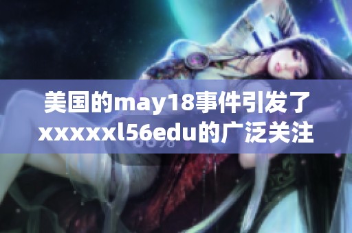 美国的may18事件引发了xxxxxl56edu的广泛关注与讨论