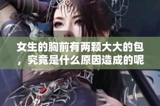 女生的胸前有两颗大大的包，究竟是什么原因造成的呢？
