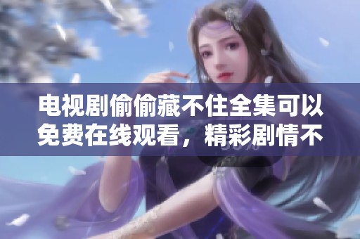 电视剧偷偷藏不住全集可以免费在线观看，精彩剧情不容错过哦！