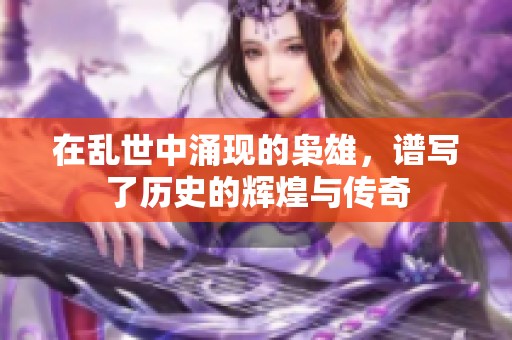 在乱世中涌现的枭雄，谱写了历史的辉煌与传奇