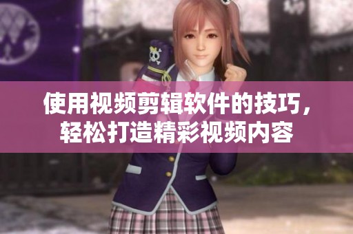 使用视频剪辑软件的技巧，轻松打造精彩视频内容