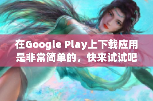 在Google Play上下载应用是非常简单的，快来试试吧