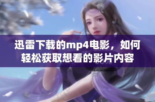 迅雷下载的mp4电影，如何轻松获取想看的影片内容