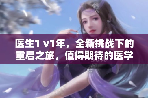 医生1 v1年，全新挑战下的重启之旅，值得期待的医学盛会！